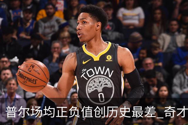 普尔场均正负值创历史最差 奇才未来恐不留他